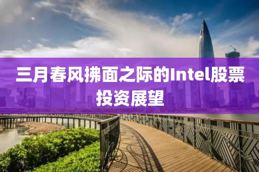 三月春风拂面之际的Intel股票投资展望
