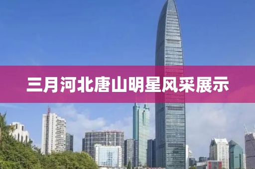 三月河北唐山明星风采展示