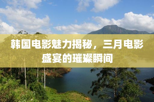 韩国电影魅力揭秘，三月电影盛宴的璀璨瞬间