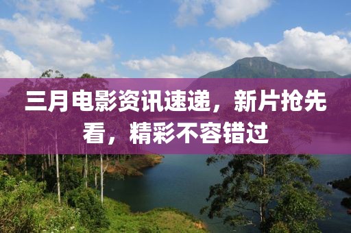 三月电影资讯速递，新片抢先看，精彩不容错过