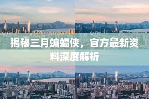 揭秘三月蝙蝠侠，官方最新资料深度解析