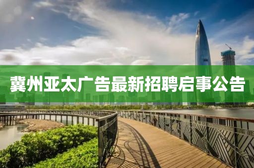 冀州亚太广告最新招聘启事公告