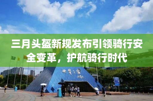 三月头盔新规发布引领骑行安全变革，护航骑行时代