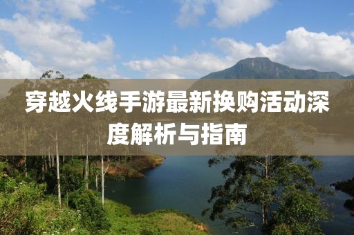 穿越火线手游最新换购活动深度解析与指南