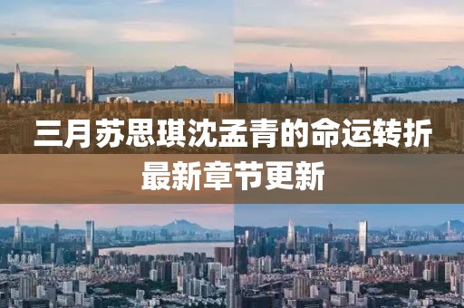 三月苏思琪沈孟青的命运转折最新章节更新