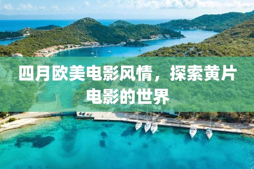 四月欧美电影风情，探索黄片电影的世界