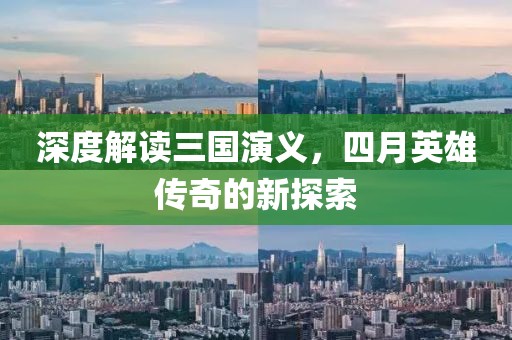 深度解读三国演义，四月英雄传奇的新探索