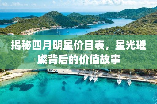 揭秘四月明星价目表，星光璀璨背后的价值故事
