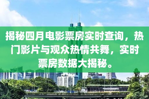 揭秘四月电影票房实时查询，热门影片与观众热情共舞，实时票房数据大揭秘。