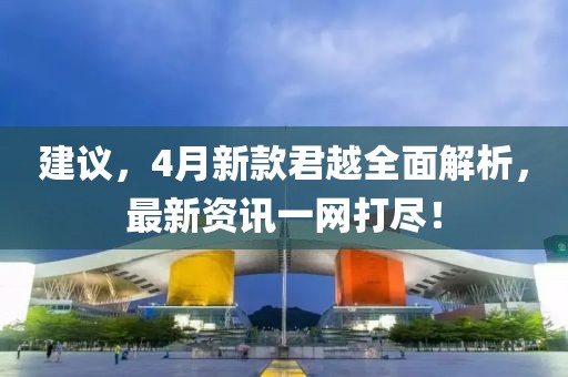 建议，4月新款君越全面解析，最新资讯一网打尽！