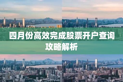 四月份高效完成股票开户查询攻略解析