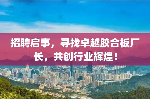 招聘启事，寻找卓越胶合板厂长，共创行业辉煌！