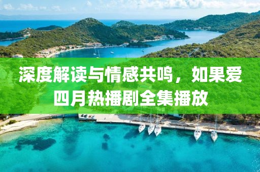 深度解读与情感共鸣，如果爱四月热播剧全集播放