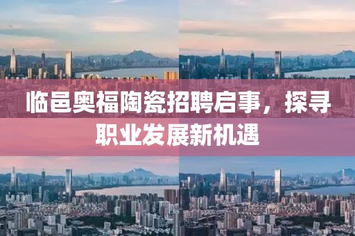 临邑奥福陶瓷招聘启事，探寻职业发展新机遇