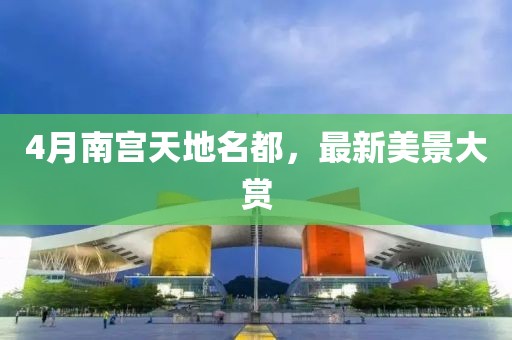 4月南宫天地名都，最新美景大赏