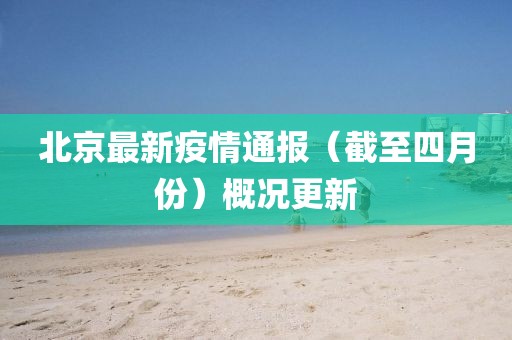北京最新疫情通报（截至四月份）概况更新