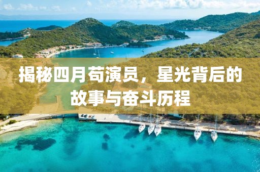 揭秘四月苟演员，星光背后的故事与奋斗历程