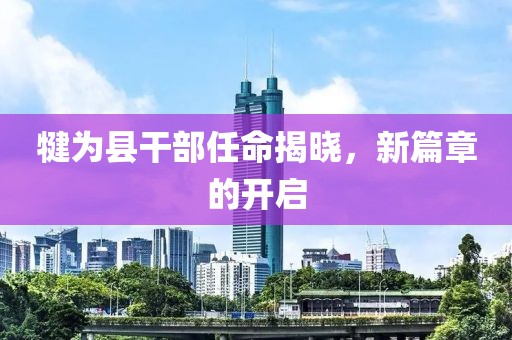 犍为县干部任命揭晓，新篇章的开启