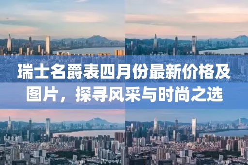 瑞士名爵表四月份最新价格及图片，探寻风采与时尚之选
