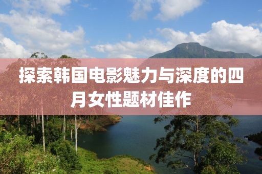 探索韩国电影魅力与深度的四月女性题材佳作