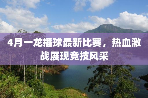 4月一龙播球最新比赛，热血激战展现竞技风采
