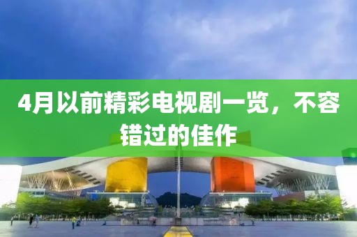 4月以前精彩电视剧一览，不容错过的佳作