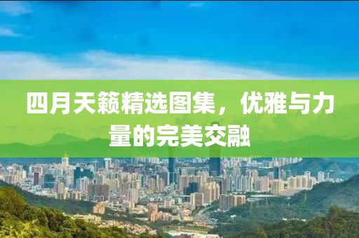 四月天籁精选图集，优雅与力量的完美交融