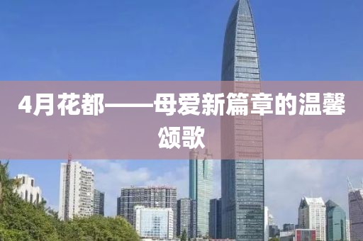 4月花都——母爱新篇章的温馨颂歌