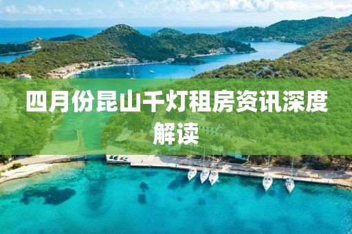 四月份昆山千灯租房资讯深度解读
