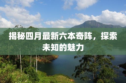 揭秘四月最新六本奇阵，探索未知的魅力