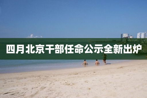 四月北京干部任命公示全新出炉