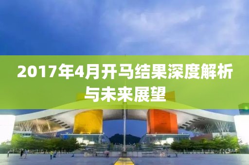 2017年4月开马结果深度解析与未来展望