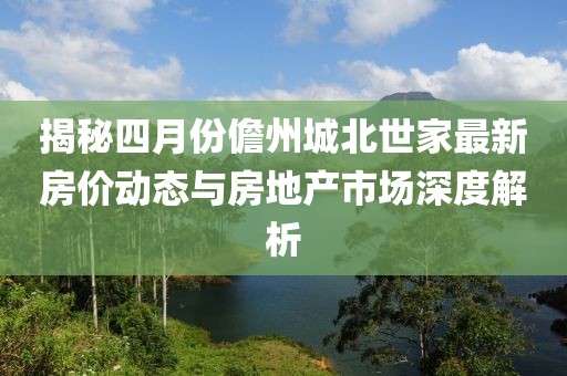 揭秘四月份儋州城北世家最新房价动态与房地产市场深度解析