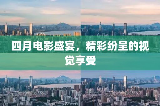 四月电影盛宴，精彩纷呈的视觉享受