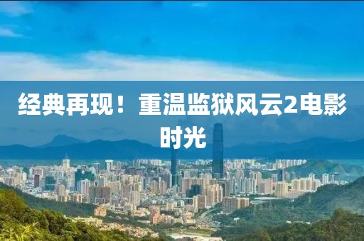 经典再现！重温监狱风云2电影时光