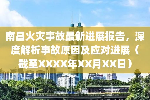 南昌火灾事故最新进展报告，深度解析事故原因及应对进展（截至XXXX年XX月XX日）