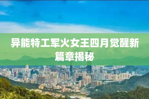 异能特工军火女王四月觉醒新篇章揭秘