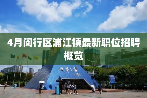 4月闵行区浦江镇最新职位招聘概览