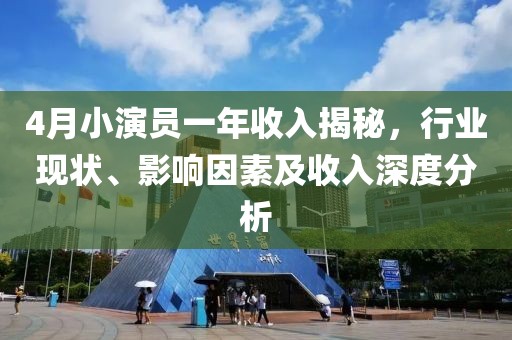 4月小演员一年收入揭秘，行业现状、影响因素及收入深度分析