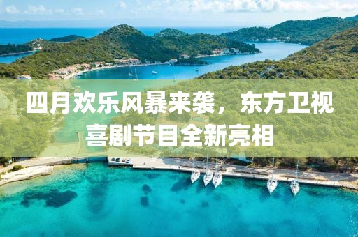 四月欢乐风暴来袭，东方卫视喜剧节目全新亮相