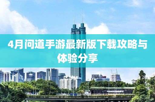 4月问道手游最新版下载攻略与体验分享