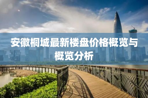 安徽桐城最新楼盘价格概览与概览分析