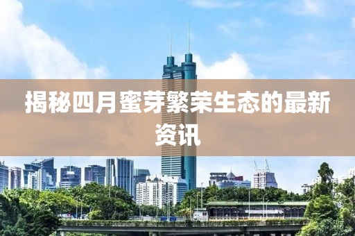 揭秘四月蜜芽繁荣生态的最新资讯