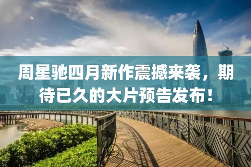 周星驰四月新作震撼来袭，期待已久的大片预告发布！