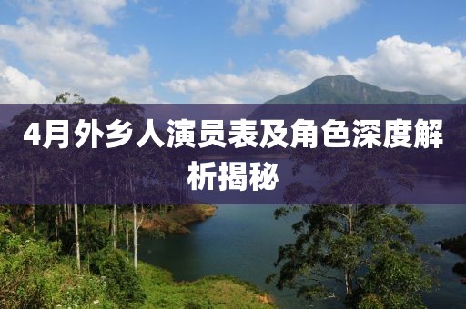 4月外乡人演员表及角色深度解析揭秘