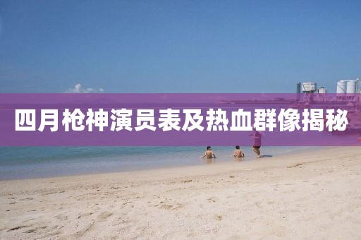 四月枪神演员表及热血群像揭秘