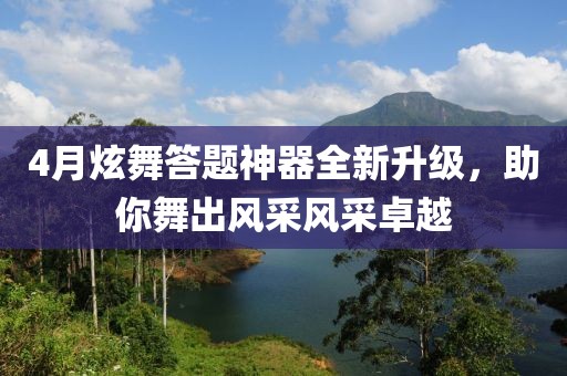 4月炫舞答题神器全新升级，助你舞出风采风采卓越