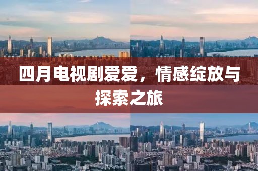 四月电视剧爱爱，情感绽放与探索之旅