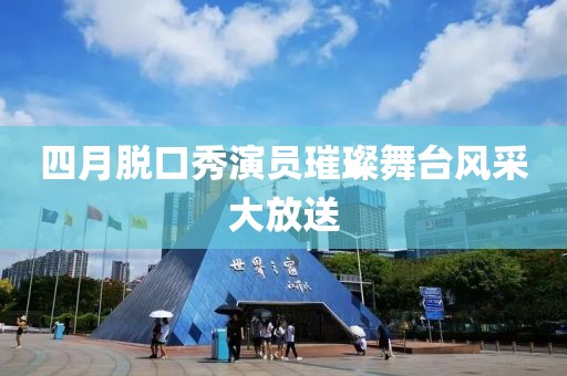 四月脱口秀演员璀璨舞台风采大放送