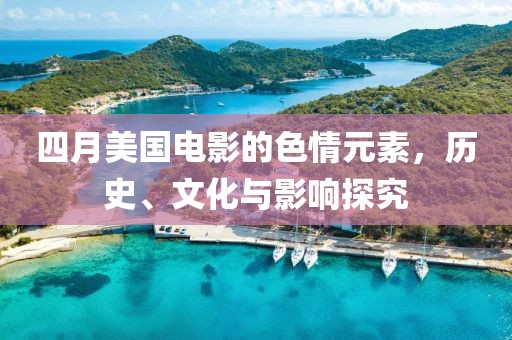 四月美国电影的色情元素，历史、文化与影响探究